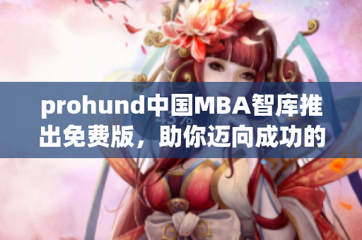 prohund中國MBA智庫推出免費(fèi)版，助你邁向成功的職業(yè)生涯