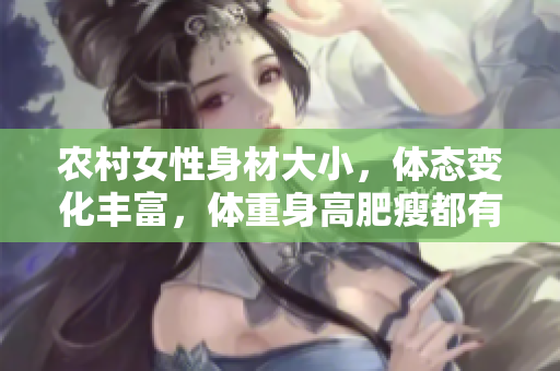 農(nóng)村女性身材大小，體態(tài)變化豐富，體重身高肥瘦都有，這是事實。