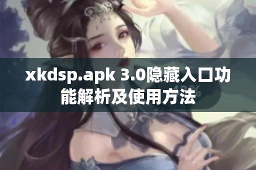 xkdsp.apk 3.0隱藏入口功能解析及使用方法