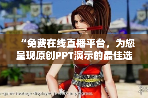 “免費在線直播平臺，為您呈現(xiàn)原創(chuàng)PPT演示的最佳選擇！”