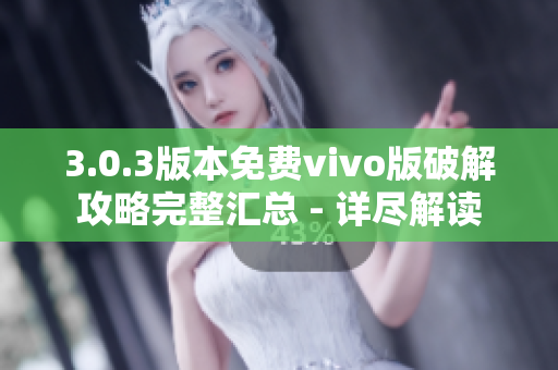 3.0.3版本免費(fèi)vivo版破解攻略完整匯總 - 詳盡解讀
