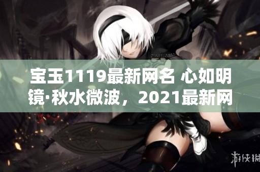 寶玉1119最新網(wǎng)名 心如明鏡·秋水微波，2021最新網(wǎng)名大全