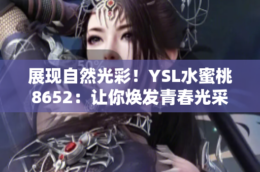 展現(xiàn)自然光彩！YSL水蜜桃8652：讓你煥發(fā)青春光采的秘密