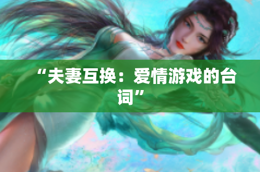 “夫妻互換：愛情游戲的臺(tái)詞”