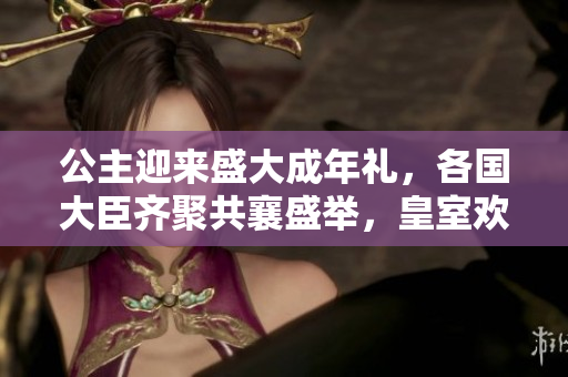 公主迎來盛大成年禮，各國大臣齊聚共襄盛舉，皇室歡慶一片祥和