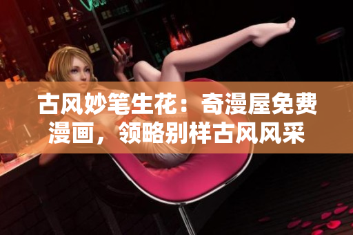 古風(fēng)妙筆生花：奇漫屋免費漫畫，領(lǐng)略別樣古風(fēng)風(fēng)采