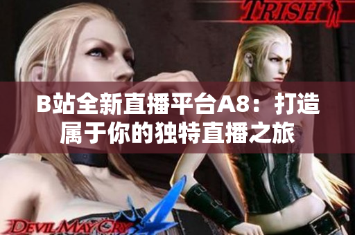 B站全新直播平臺A8：打造屬于你的獨特直播之旅