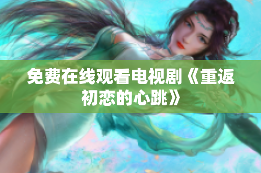 免費在線觀看電視劇《重返初戀的心跳》