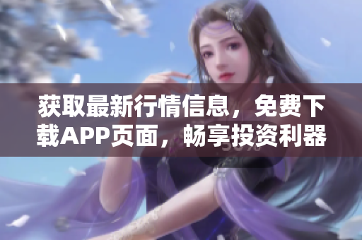獲取最新行情信息，免費下載APP頁面，暢享投資利器