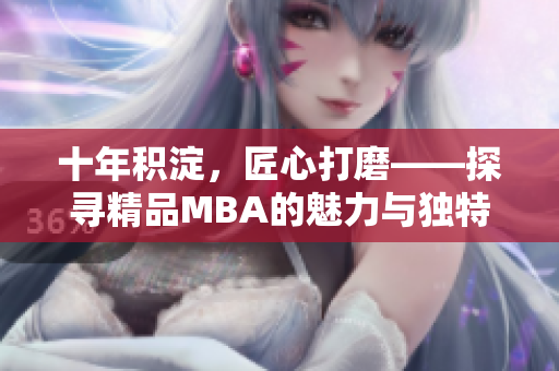十年積淀，匠心打磨——探尋精品MBA的魅力與獨特之處
