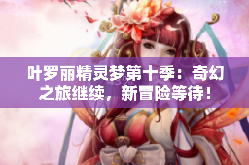 葉羅麗精靈夢第十季：奇幻之旅繼續(xù)，新冒險(xiǎn)等待！