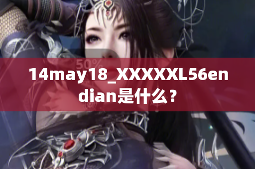 14may18_XXXXXL56endian是什么？