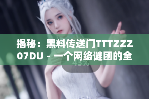 揭秘：黑料傳送門TTTZZZ07DU - 一個網(wǎng)絡(luò)謎團的全貌