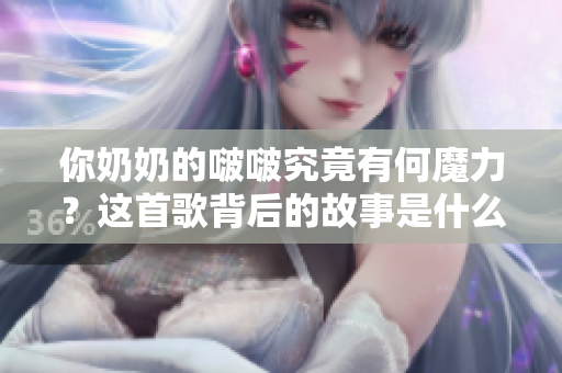 你奶奶的啵啵究竟有何魔力？這首歌背后的故事是什么？