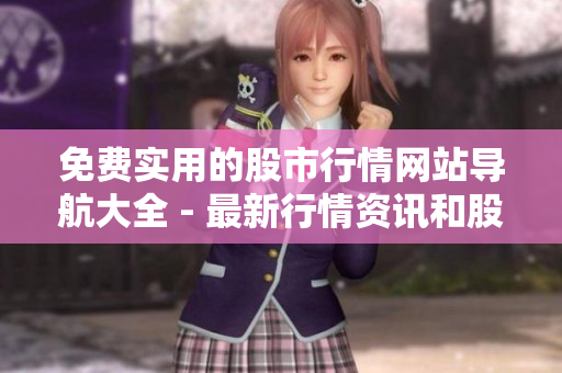 免費(fèi)實(shí)用的股市行情網(wǎng)站導(dǎo)航大全 - 最新行情資訊和股票交易指南