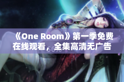 《One Room》第一季免費在線觀看，全集高清無廣告，盡在這里！