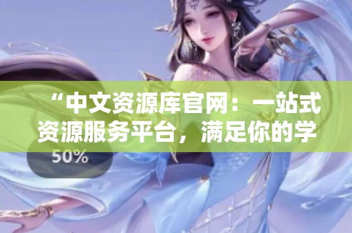 “中文資源庫官網(wǎng)：一站式資源服務(wù)平臺(tái)，滿足你的學(xué)習(xí)與工作需求！”