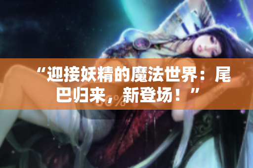 “迎接妖精的魔法世界：尾巴歸來，新登場！”