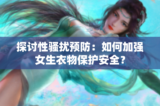 探討性騷擾預防：如何加強女生衣物保護安全？