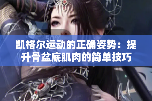 凱格爾運動的正確姿勢：提升骨盆底肌肉的簡單技巧