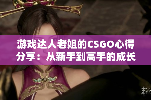 游戲達(dá)人老姐的CSGO心得分享：從新手到高手的成長之路