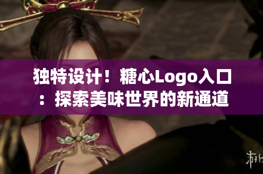獨特設(shè)計！糖心Logo入口：探索美味世界的新通道
