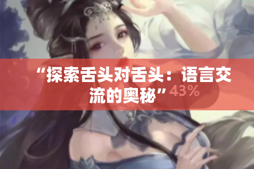 “探索舌頭對舌頭：語言交流的奧秘”