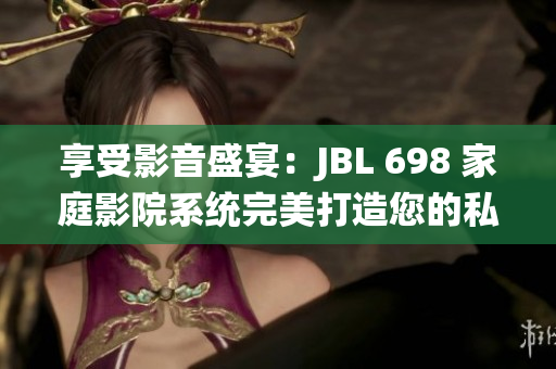 享受影音盛宴：JBL 698 家庭影院系統(tǒng)完美打造您的私人影院體驗
