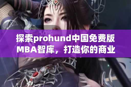 探索prohund中國(guó)免費(fèi)版MBA智庫(kù)，打造你的商業(yè)智慧和領(lǐng)導(dǎo)力