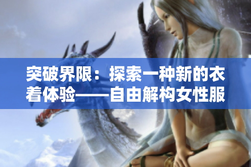 突破界限：探索一種新的衣著體驗——自由解構女性服飾
