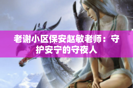 老謝小區(qū)保安趙敏老師：守護安寧的守夜人