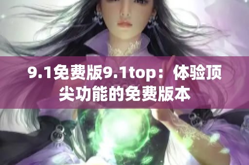 9.1免費(fèi)版9.1top：體驗(yàn)頂尖功能的免費(fèi)版本