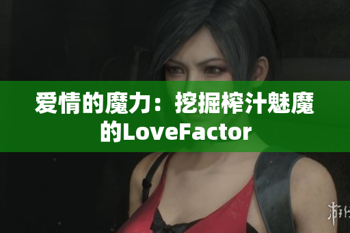 愛(ài)情的魔力：挖掘榨汁魅魔的LoveFactor