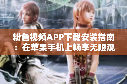 粉色視頻APP下載安裝指南：在蘋(píng)果手機(jī)上暢享無(wú)限觀影體驗(yàn)