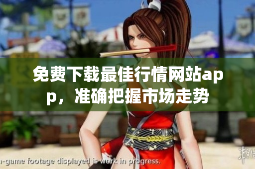 免費(fèi)下載最佳行情網(wǎng)站app，準(zhǔn)確把握市場(chǎng)走勢(shì)