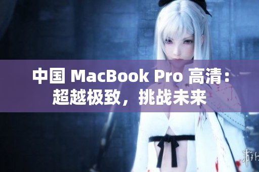 中國(guó) MacBook Pro 高清：超越極致，挑戰(zhàn)未來(lái)