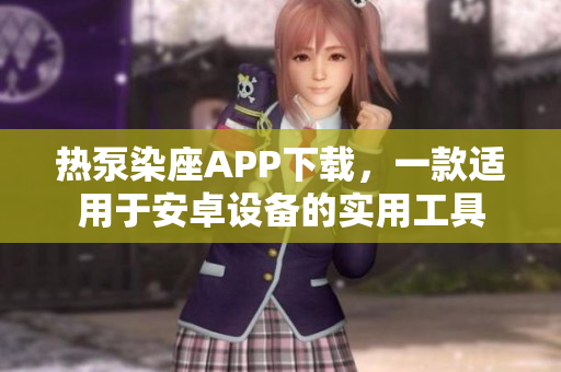熱泵染座APP下載，一款適用于安卓設(shè)備的實(shí)用工具