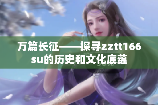 萬(wàn)篇長(zhǎng)征——探尋zztt166su的歷史和文化底蘊(yùn)
