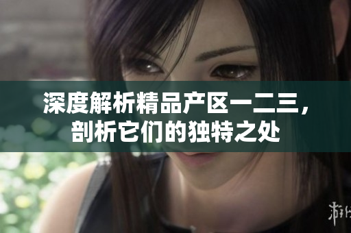 深度解析精品產(chǎn)區(qū)一二三，剖析它們的獨(dú)特之處