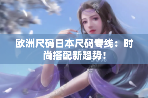 歐洲尺碼日本尺碼專(zhuān)線：時(shí)尚搭配新趨勢(shì)！