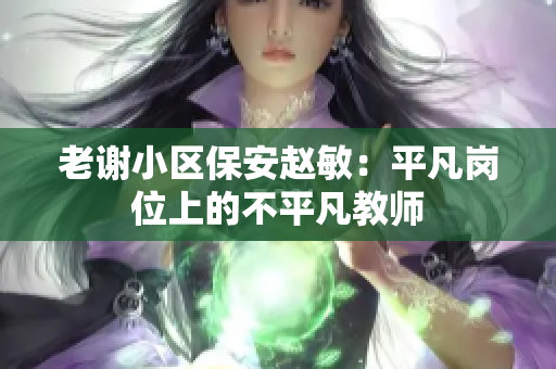 老謝小區(qū)保安趙敏：平凡崗位上的不平凡教師