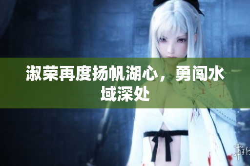 淑榮再度揚帆湖心，勇闖水域深處