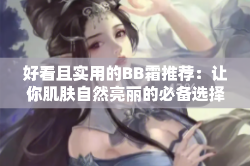 好看且實用的BB霜推薦：讓你肌膚自然亮麗的必備選擇