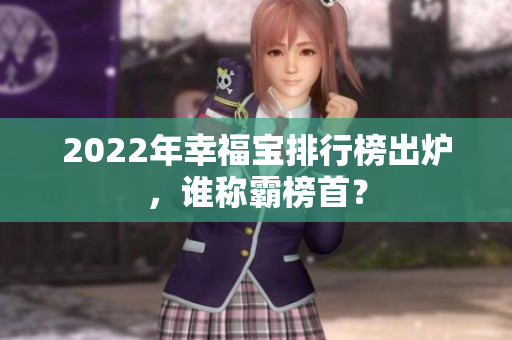 2022年幸福寶排行榜出爐，誰(shuí)稱(chēng)霸榜首？