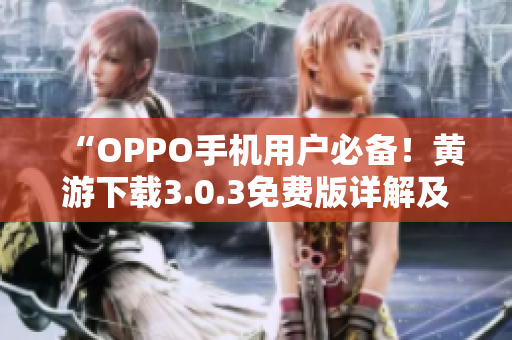 “OPPO手機(jī)用戶必備！黃游下載3.0.3免費(fèi)版詳解及全平臺推薦”