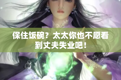 保住飯碗？太太你也不愿看到丈夫失業(yè)吧！