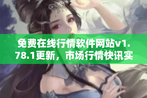 免費(fèi)在線(xiàn)行情軟件網(wǎng)站v1.78.1更新，市場(chǎng)行情快訊實(shí)時(shí)獲取