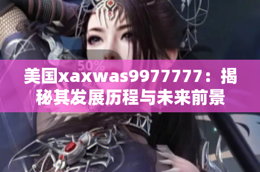 美國xaxwas9977777：揭秘其發(fā)展歷程與未來前景