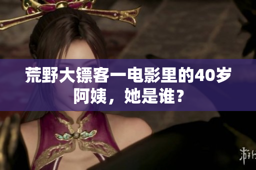荒野大鏢客一電影里的40歲阿姨，她是誰(shuí)？