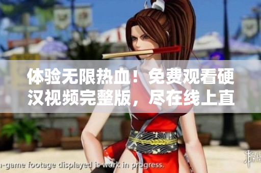 體驗(yàn)無(wú)限熱血！免費(fèi)觀看硬漢視頻完整版，盡在線上直播！